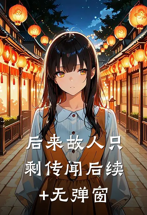 后来故人只剩传闻后续+无弹窗