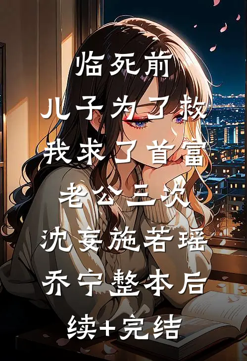临死前，儿子为了救我求了首富老公三次:沈妄施若瑶乔宁整本后续+完结