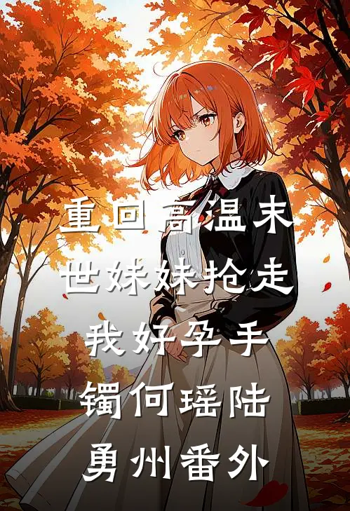 重回高温末世妹妹抢走我好孕手镯何瑶陆勇州 番外
