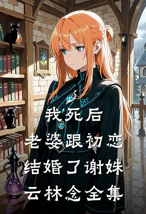 我死后，老婆跟初恋结婚了谢姝云林念 全集