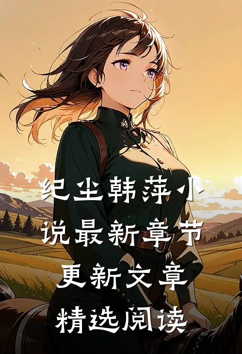 纪尘韩萍小说最新章节更新文章精选阅读