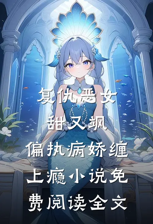 复仇恶女甜又飒，偏执病娇缠上瘾小说免费阅读全文