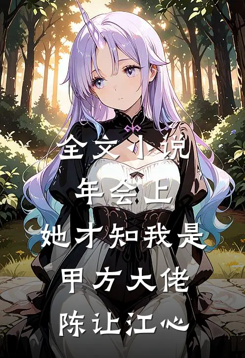 全文小说年会上，她才知我是甲方大佬陈让江心