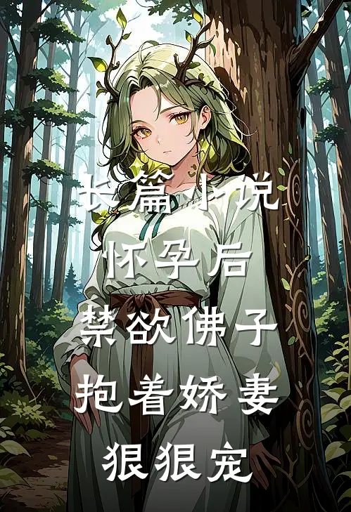 长篇小说怀孕后，禁欲佛子抱着娇妻狠狠宠