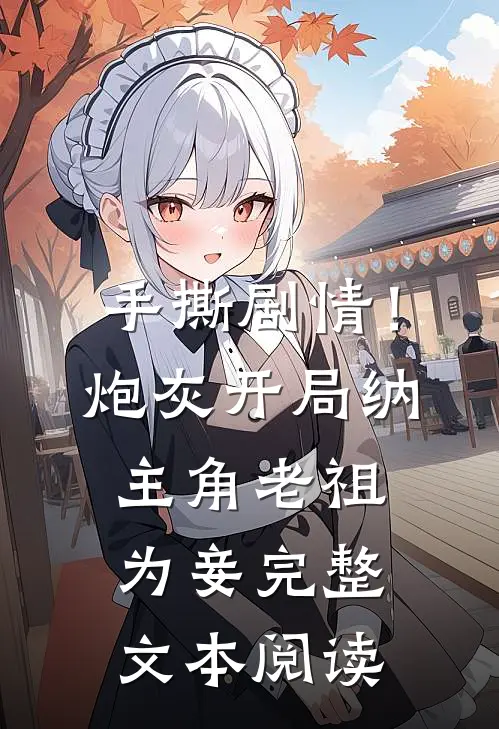 手撕剧情！炮灰开局纳主角老祖为妾完整文本阅读