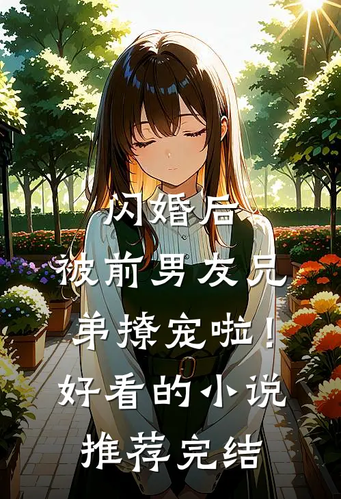 闪婚后，被前男友兄弟撩宠啦！好看的小说推荐完结
