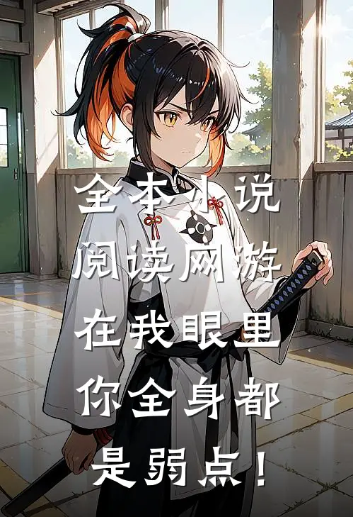 全本小说阅读网游：在我眼里，你全身都是弱点！