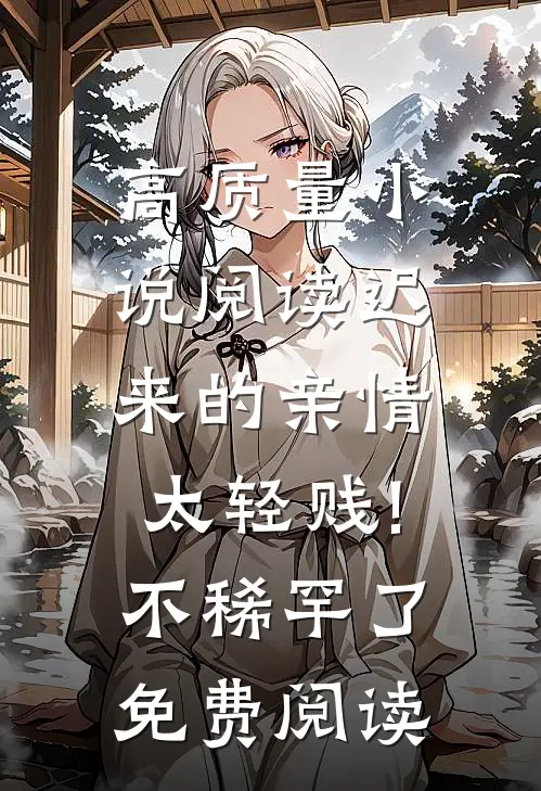 高质量小说阅读迟来的亲情太轻贱!不稀罕了免费阅读