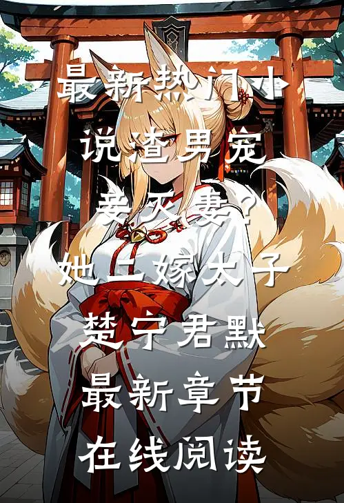 最新热门小说渣男宠妾灭妻？她二嫁太子(楚宁君默)最新章节在线阅读