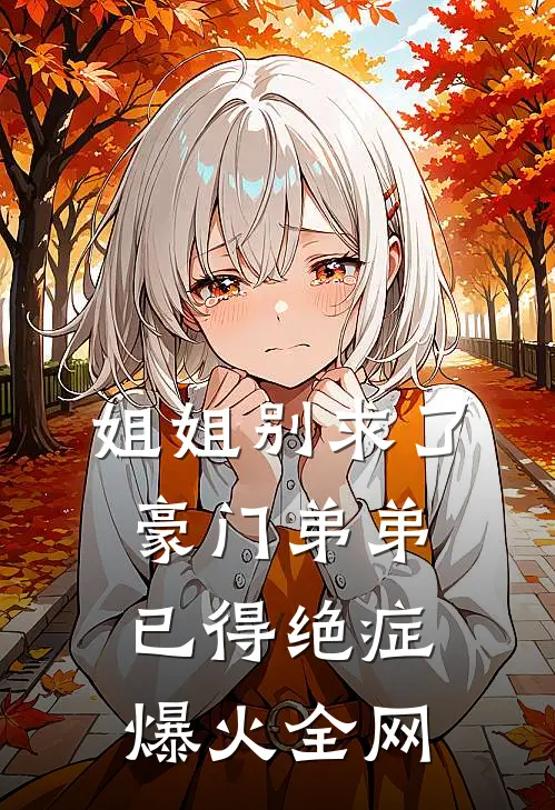 姐姐别求了，豪门弟弟已得绝症爆火全网