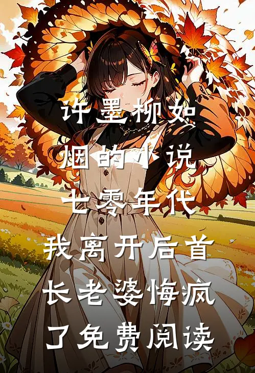 许墨柳如烟的小说七零年代，我离开后首长老婆悔疯了免费阅读