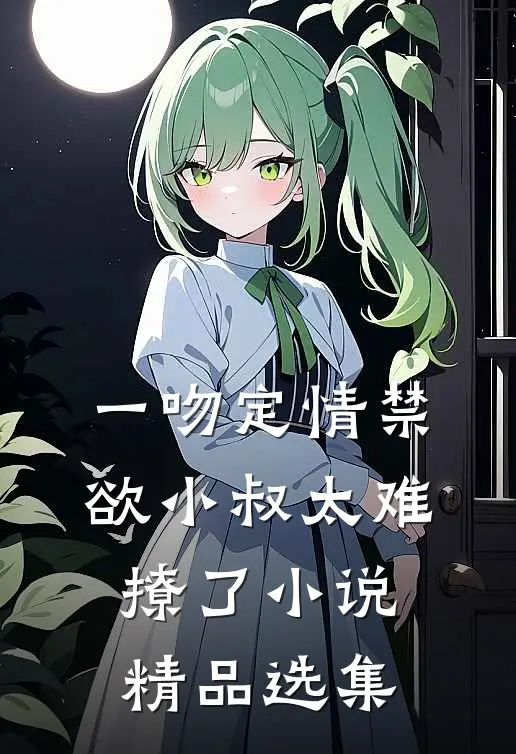 一吻定情禁欲小叔太难撩了小说精品选集