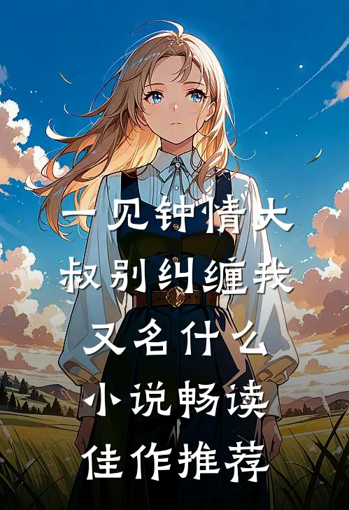 一见钟情大叔别纠缠我又名什么小说畅读佳作推荐