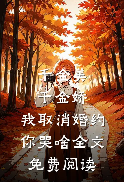 千金美，千金娇，我取消婚约你哭啥全文免费阅读