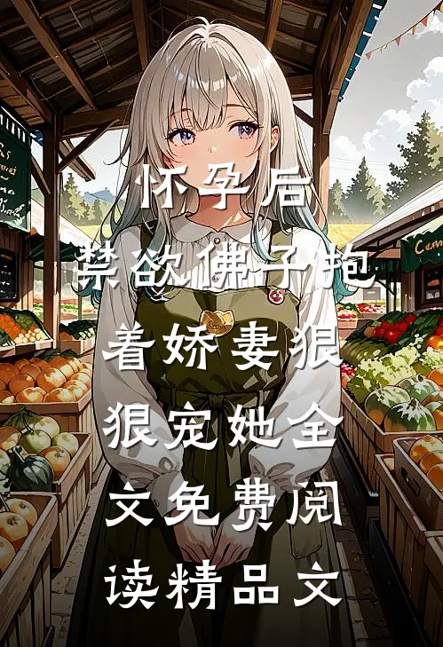 怀孕后,禁欲佛子抱着娇妻狠狠宠她全文免费阅读精品文