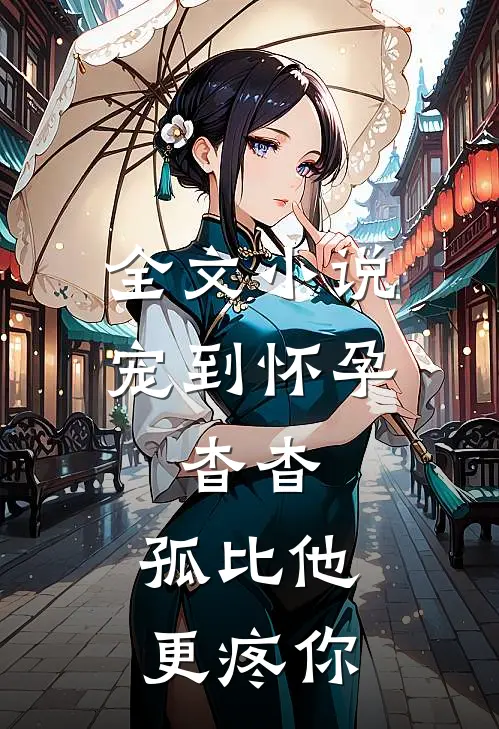 全文小说宠到怀孕，杳杳，孤比他更疼你