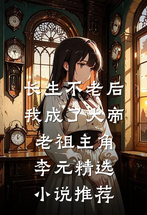 长生不老后我成了大帝老祖主角李元精选小说推荐