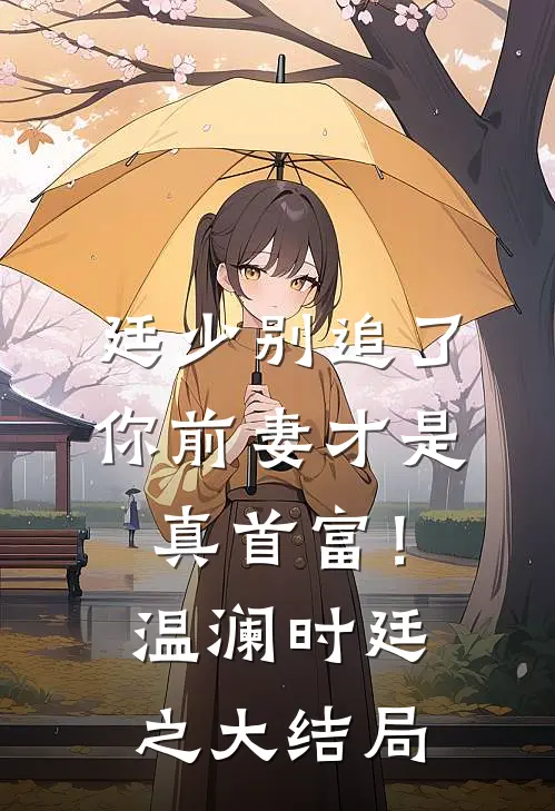 廷少别追了，你前妻才是真首富！温澜时廷之大结局