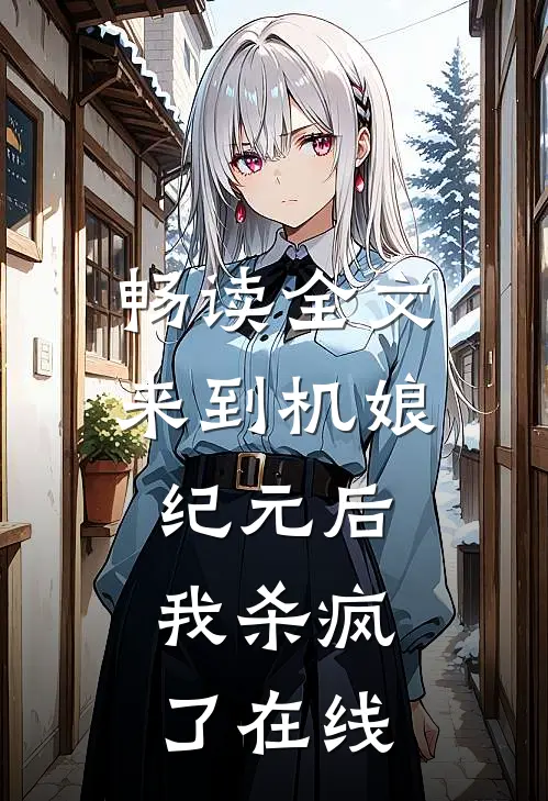 畅读全文来到机娘纪元后,我杀疯了在线