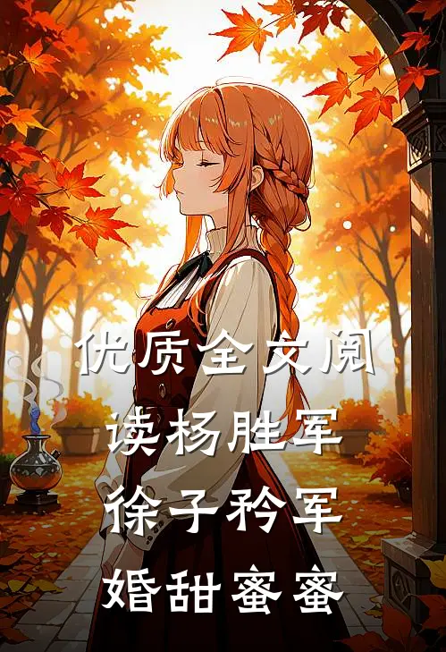 优质全文阅读杨胜军徐子矜(军婚甜蜜蜜)