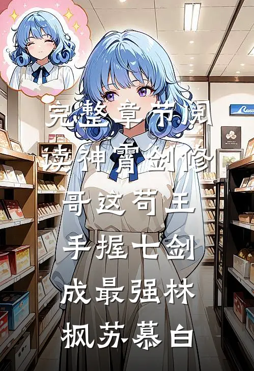 完整章节阅读神霄剑修哥这苟王手握七剑成最强(林枫苏慕白)