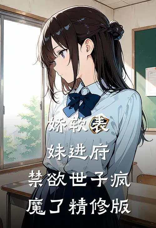 娇软表妹进府：禁欲世子疯魔了精修版