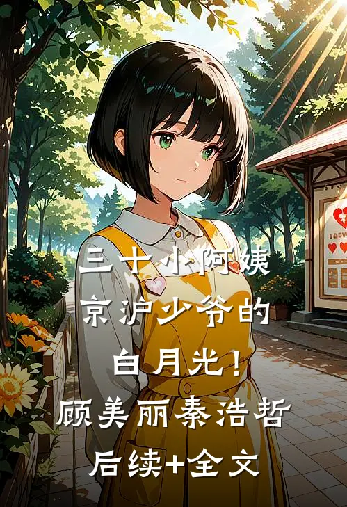 三十小阿姨，京沪少爷的白月光！顾美丽秦浩哲后续+全文