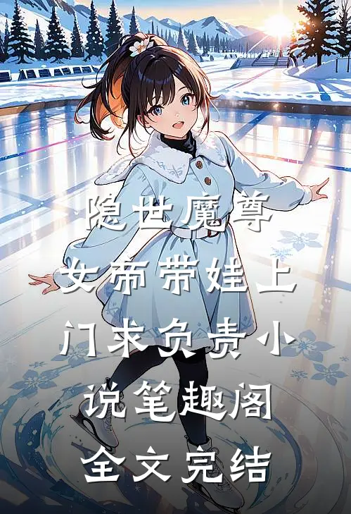 隐世魔尊,女帝带娃上门求负责 小说 笔趣阁全文完结