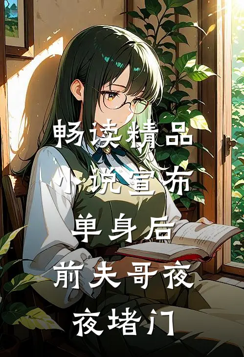 畅读精品小说宣布单身后，前夫哥夜夜堵门
