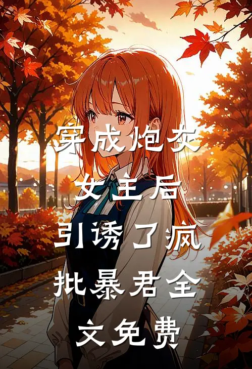 穿成炮灰女主后，引诱了疯批暴君全文免费