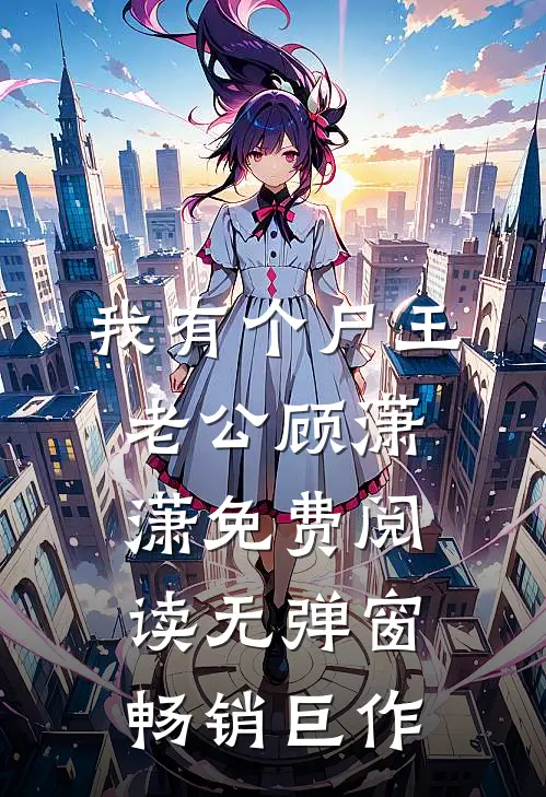 我有个尸王老公顾潇潇免费阅读无弹窗畅销巨作