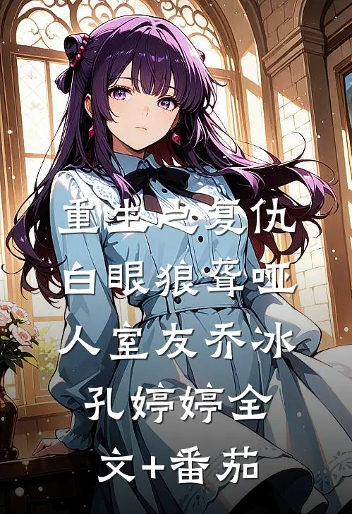 重生之复仇白眼狼聋哑人室友乔冰孔婷婷全文+番茄