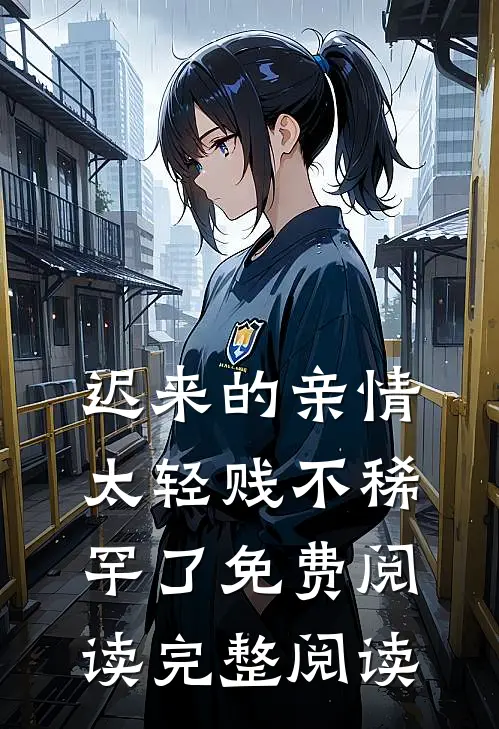 迟来的亲情太轻贱不稀罕了免费阅读完整阅读