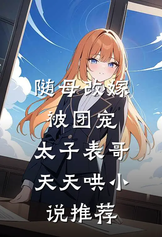 随母改嫁被团宠，太子表哥天天哄小说推荐