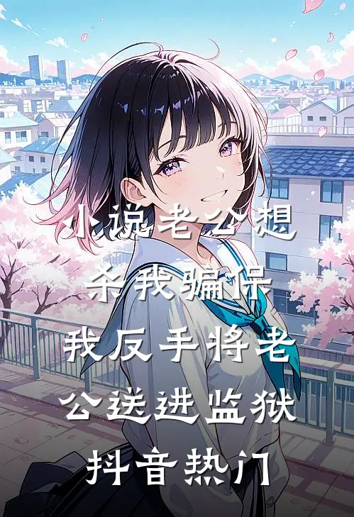 小说老公想杀我骗保，我反手将老公送进监狱(抖音热门)
