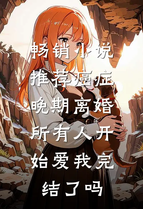 畅销小说推荐癌症晚期离婚,所有人开始爱我完结了吗