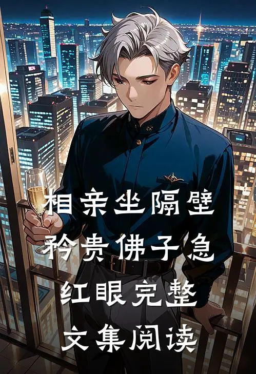 相亲坐隔壁，矜贵佛子急红眼完整文集阅读