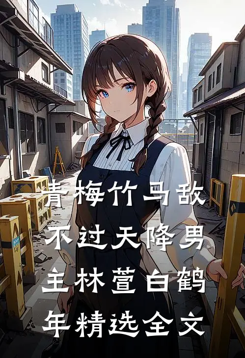 青梅竹马敌不过天降男主林萱白鹤年精选全文
