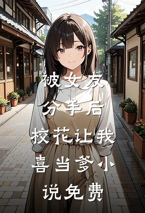 被女友分手后，校花让我喜当爹小说免费