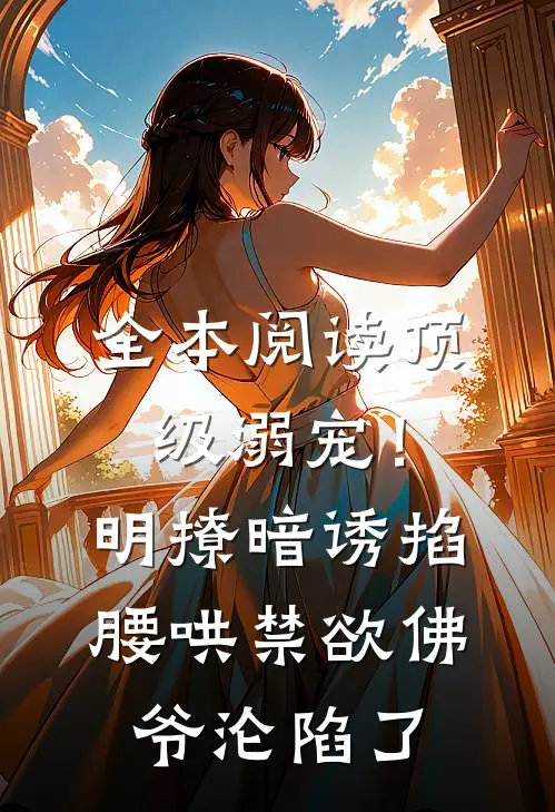 全本阅读顶级溺宠！明撩暗诱掐腰哄，禁欲佛爷沦陷了