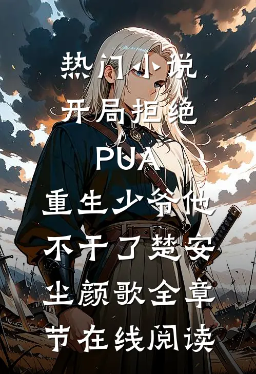 热门小说开局拒绝PUA，重生少爷他不干了(楚安尘颜歌)全章节在线阅读