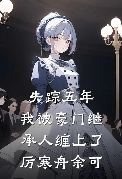 失踪五年，我被豪门继承人缠上了厉寒舟余可