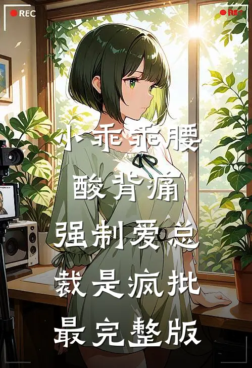 小乖乖腰酸背痛，强制爱总裁是疯批最完整版