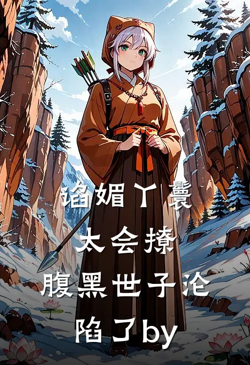 谄媚丫鬟太会撩，腹黑世子沦陷了by
