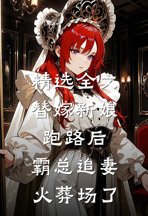 精选全文替嫁新娘跑路后，霸总追妻火葬场了