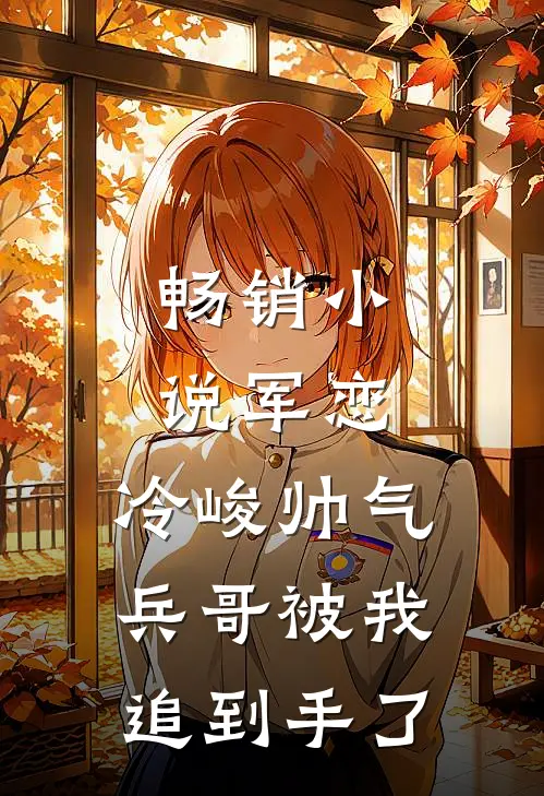 畅销小说军恋，冷峻帅气兵哥被我追到手了