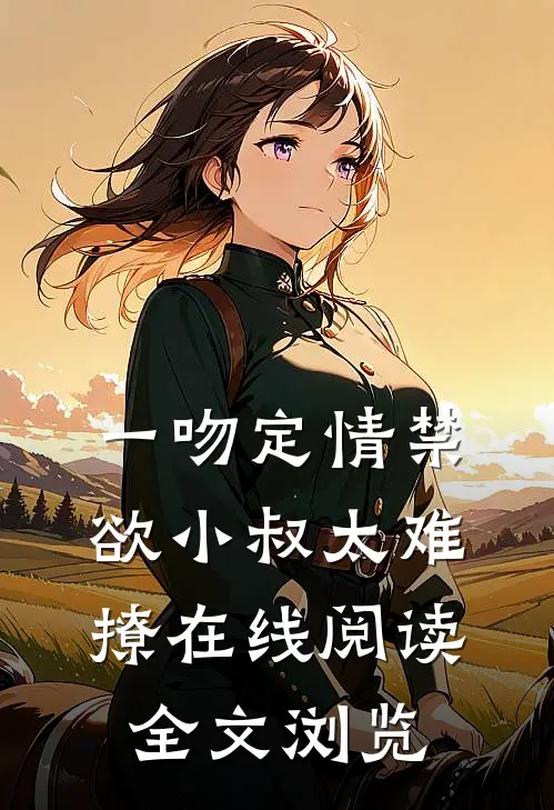 一吻定情禁欲小叔太难撩在线阅读全文浏览