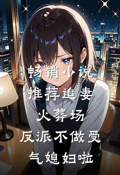 畅销小说推荐追妻火葬场：反派不做受气媳妇啦