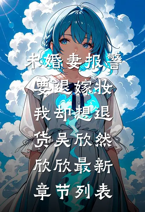 未婚妻报警要退嫁妆，我却想退货吴欣然欣欣最新章节列表