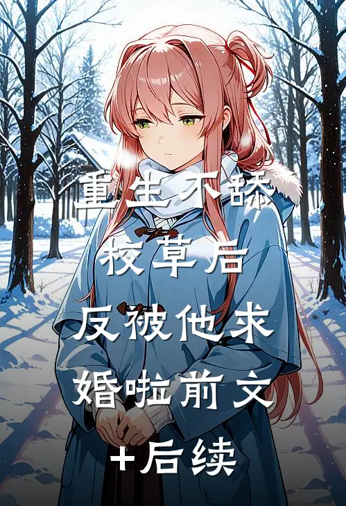 重生不舔校草后，反被他求婚啦前文+后续